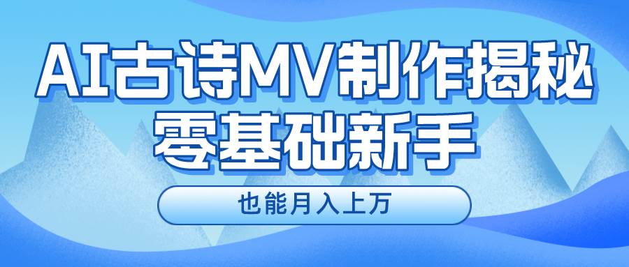 新手必看，利用AI制作古诗MV，快速实现月入上万-资源智库