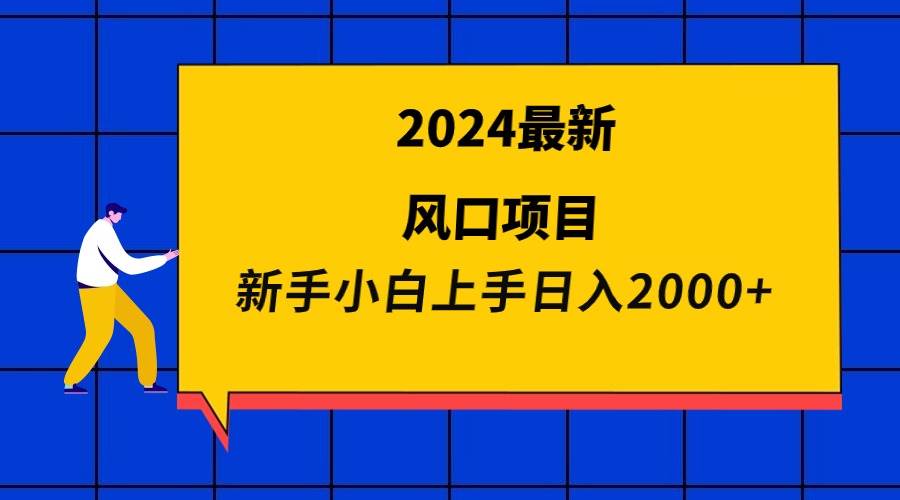 2024最新风口项目 新手小白日入2000+-资源智库