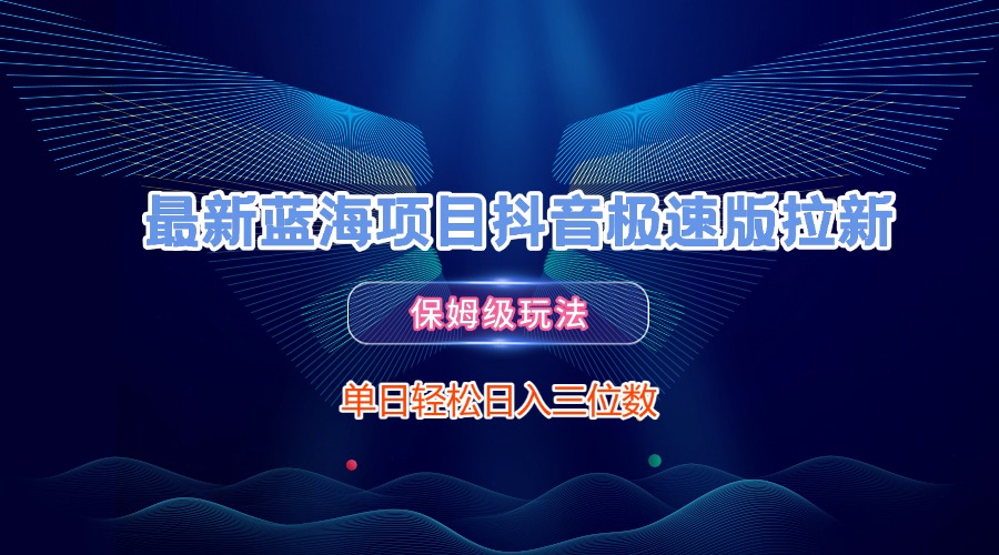 最新蓝海项目抖音极速版拉新，保姆级玩法，单日轻松日入三位数-资源智库