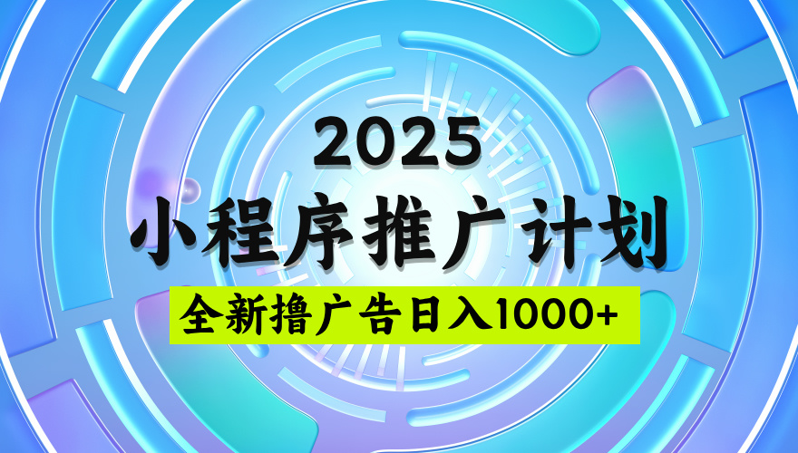 2025微信小程序推广计划，撸广告玩法，日均5张，稳定简单【揭秘】-资源智库
