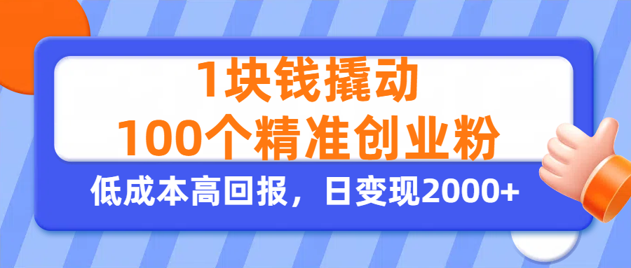 1块钱撬动100个精准创业粉，单人单日引流500+创业粉，日变现2000+-资源智库