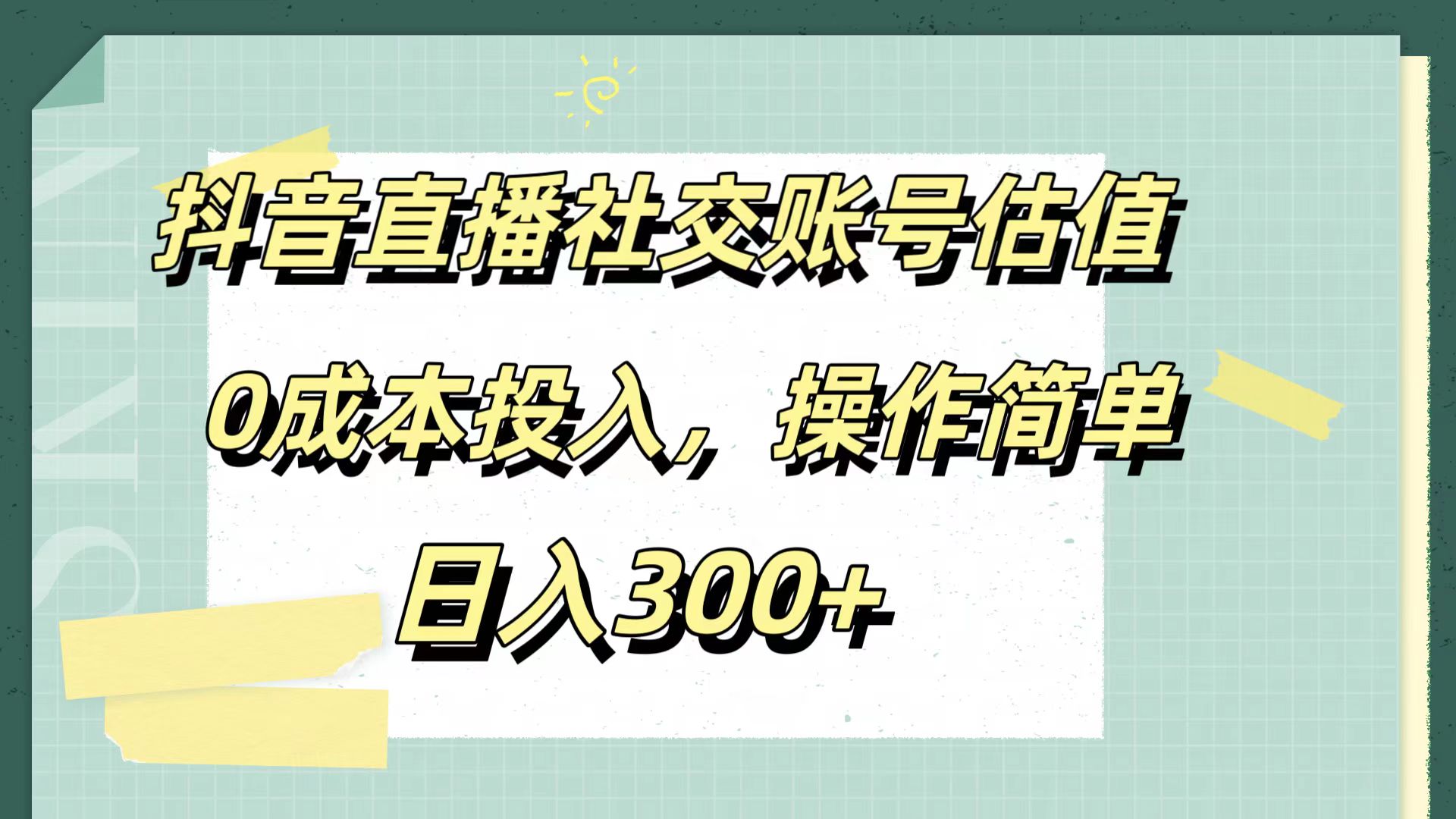 抖音直播社交账号估值，0成本投入，操作简单，日入300+-资源智库