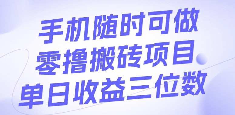 手机随时可做，零撸搬砖项目，单日收益三位数-资源智库