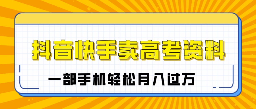 临近高考季，抖音快手卖高考资料，小白可操作一部手机轻松月入过万-资源智库