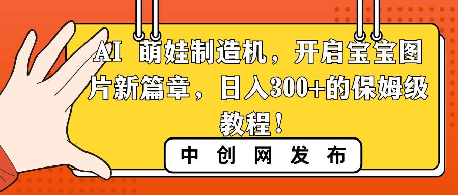 AI 萌娃制造机，开启宝宝图片新篇章，日入300+的保姆级教程！-资源智库