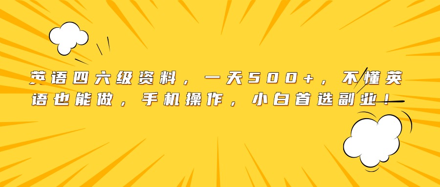 英语四六级资料，一天500+，不懂英语也能做，手机操作，小白首选副业！-资源智库