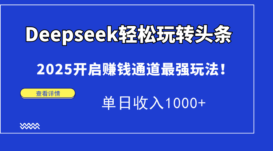 Deepseek轻松玩转头条，2025开启赚钱通道最强玩法！单日收入1000+-资源智库