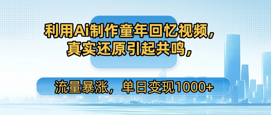利用Ai制作童年回忆视频，真实还原引起共鸣，流量暴涨，单日变现1000+-资源智库