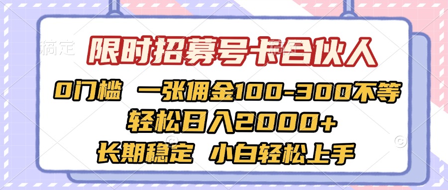 限时招募号卡合伙人 0门槛 一张佣金100-300不等 轻松日入2000+ 长期稳定 小白轻松上手-资源智库