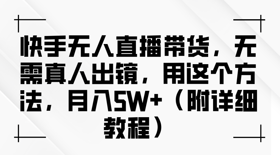 快手无人直播带货，无需真人出镜，用这个方法，月入5W+（附详细教程）-资源智库