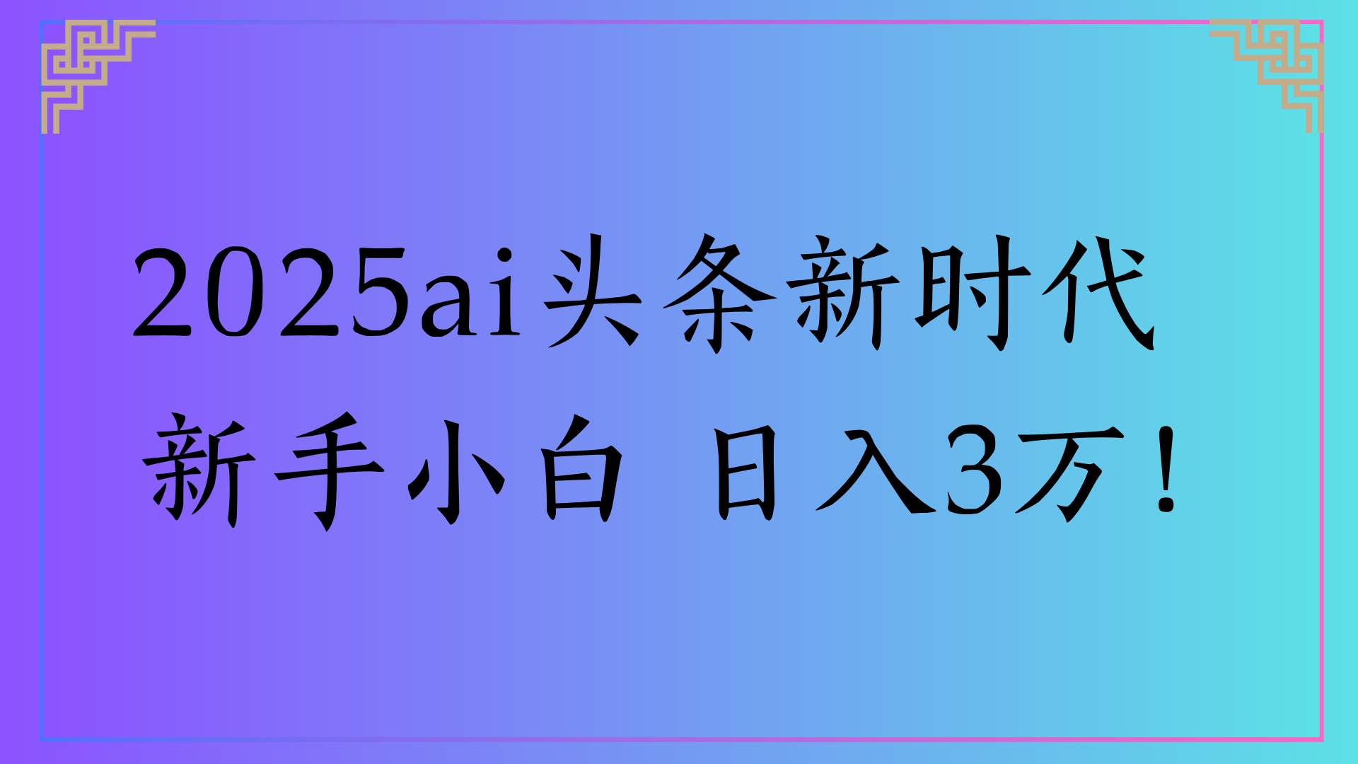2025ai头条新时代   新手小白 日入3万！-资源智库