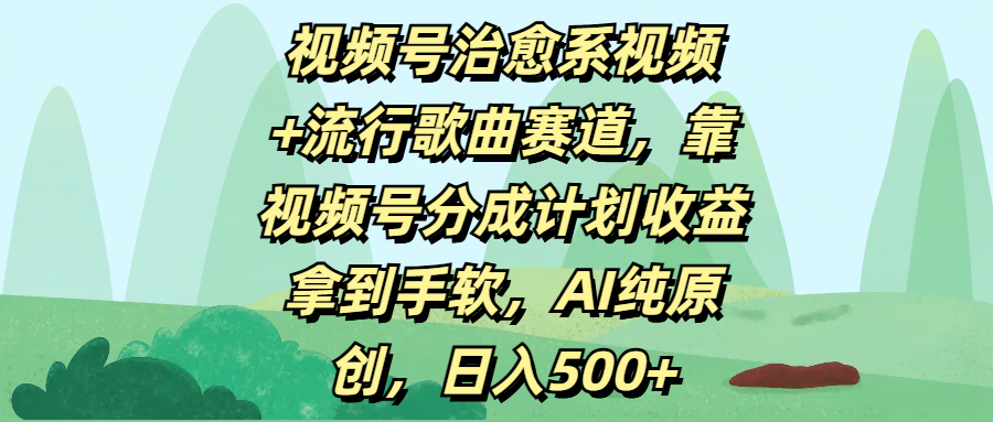 视频号治愈系视频+流行歌曲赛道，靠视频号分成计划收益拿到手软，AI纯原创，日入500+-资源智库