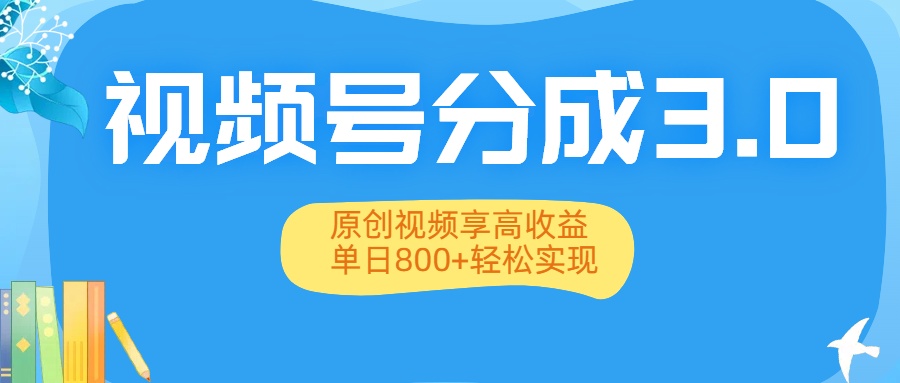 视频号分成3.0升级：原创视频享高收益，单日800+轻松实现-资源智库