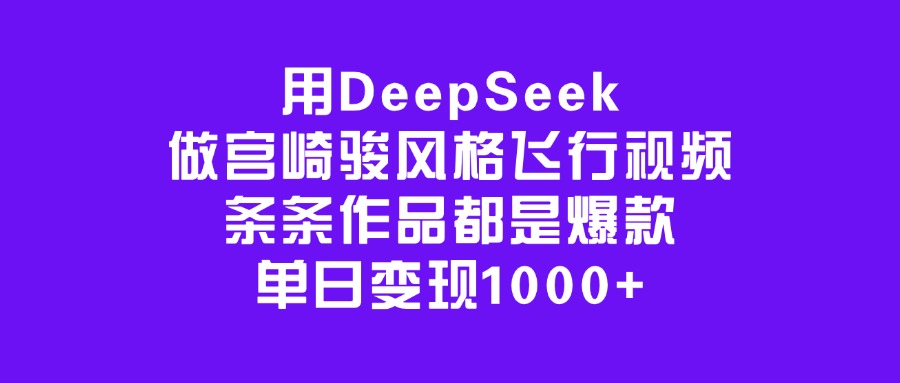用DeepSeek做宫崎骏风格飞行视频，条条作品都是爆款，单日变现1000+-资源智库