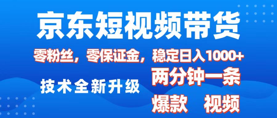 京东短视频带货，2025火爆项目，0粉丝，0保证金，操作简单，2分钟一条原创视频，日入1000+-资源智库