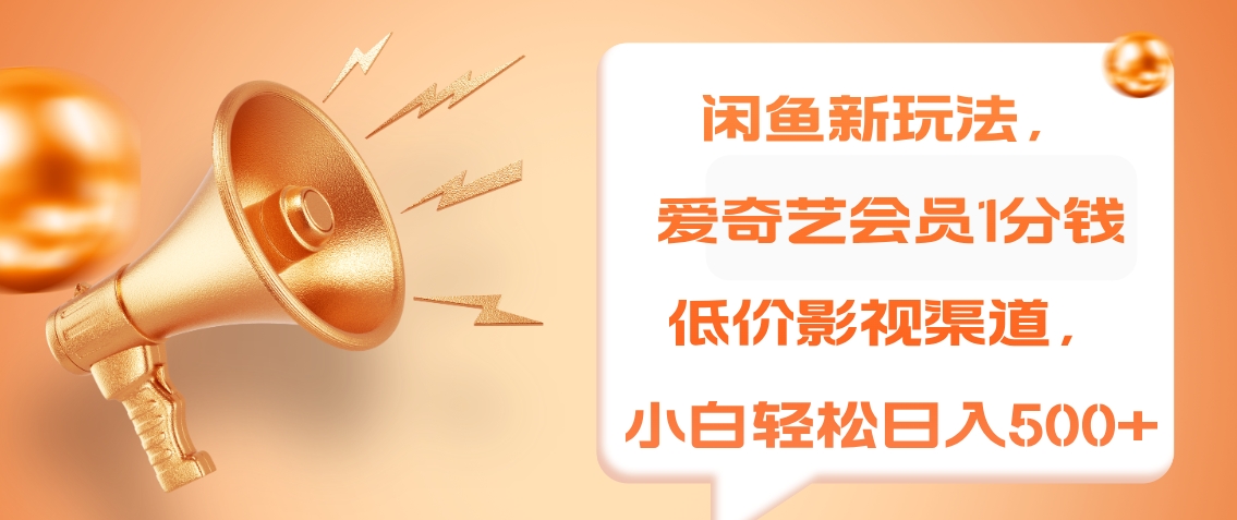 闲鱼新玩法，爱奇艺会员1分钱及各种低价影视渠道，小白轻松日入500+-资源智库