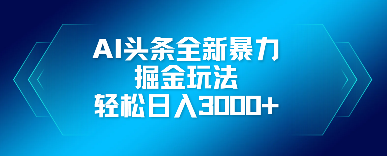 AI头条全新暴利掘金玩法，轻松生产爆文，可矩阵操作，日入3000+-资源智库