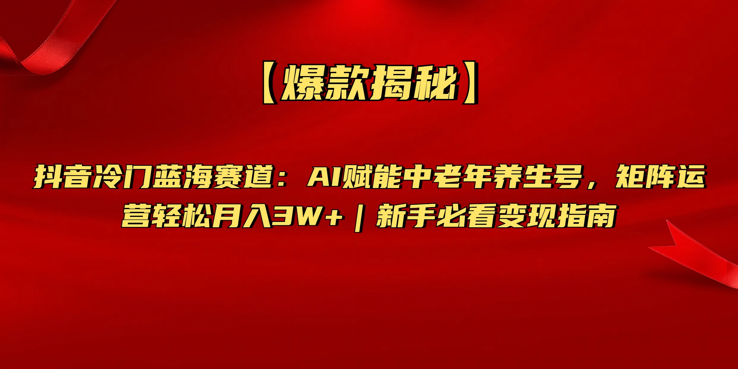 【爆款揭秘】抖音冷门蓝海赛道:AI赋能中老年养生号,矩阵运营轻松月入3W+新手必看变现指南-资源智库