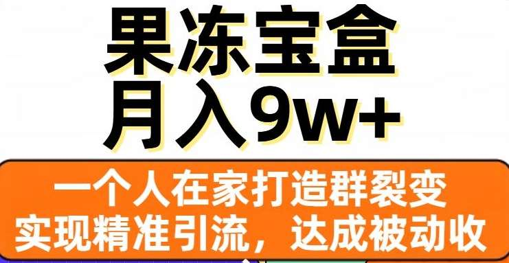 果冻宝盒，通过精准引流和裂变群，实现被动收入，日入3000+-资源智库
