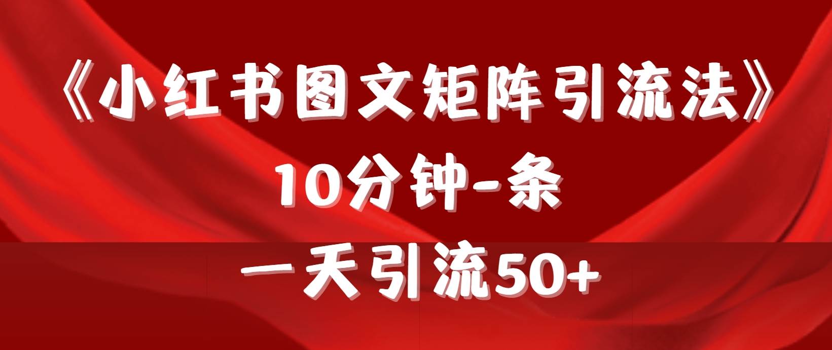《小红书图文矩阵引流法》 10分钟-条 ，一天引流50+-资源智库