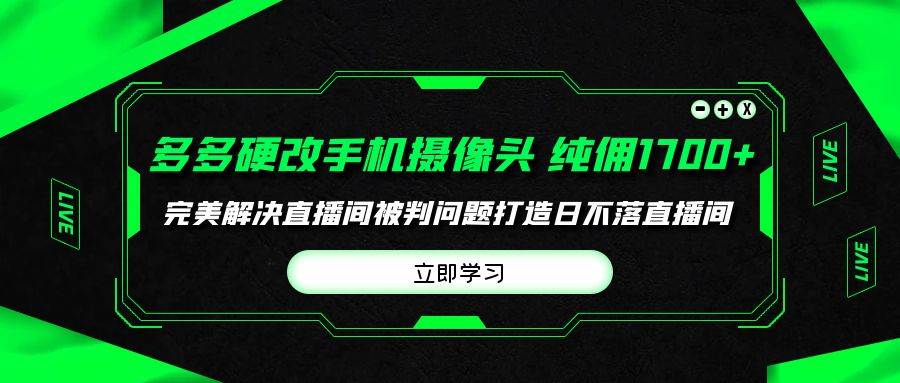 多多硬改手机摄像头，单场带货纯佣1700+完美解决直播间被判问题，打造日…-资源智库
