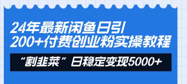 24年最新闲鱼日引200+付费创业粉，割韭菜每天5000+收益实操教程！-资源智库
