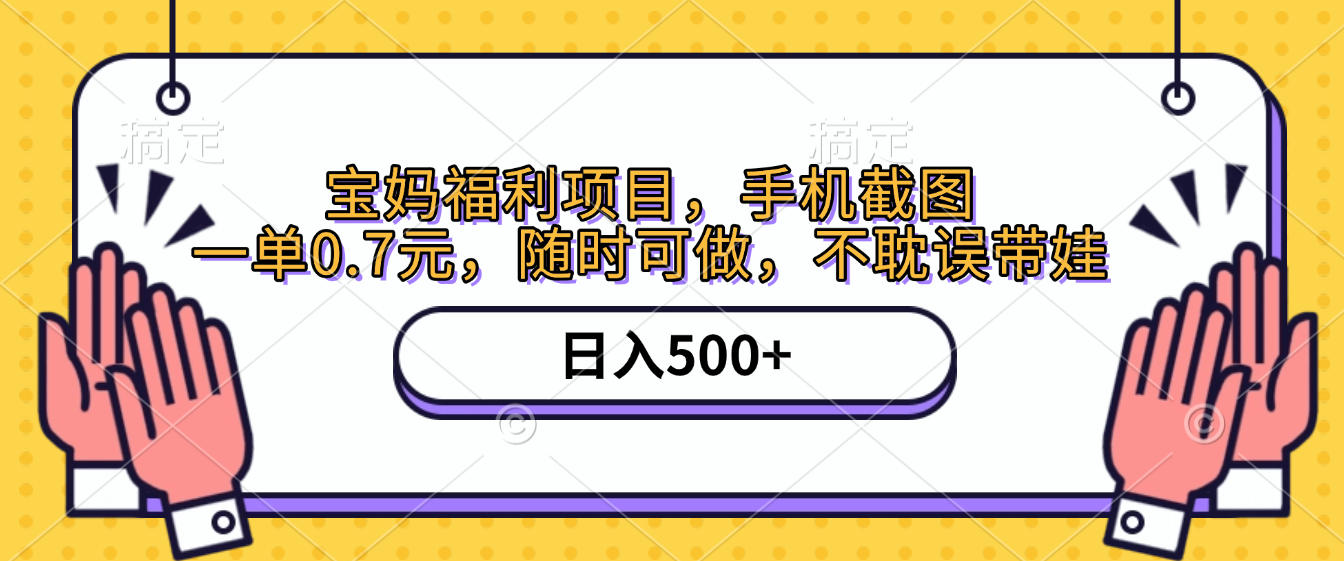 手机截图，宝妈福利项目，一单0.7元，随时可做，不耽误带娃，日入500+-资源智库