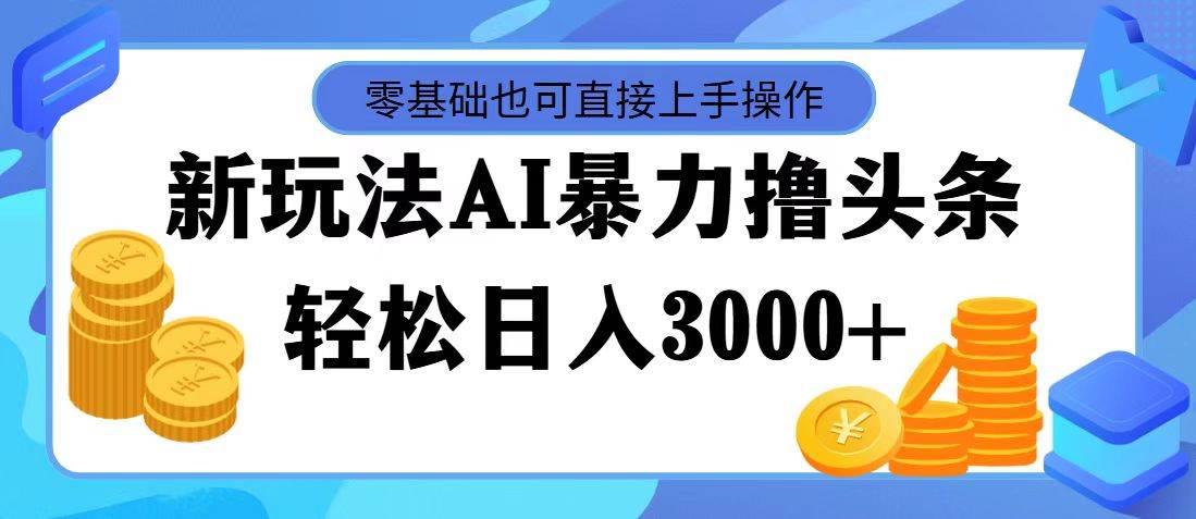 AI暴力撸头条，当天起号，第二天见收益，轻松日入3000+-资源智库