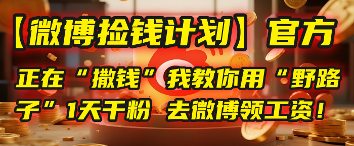 【微博捡钱计划】官方正在“撒钱”,我教你用“野路子”1天千粉,去微博领工资!-资源智库