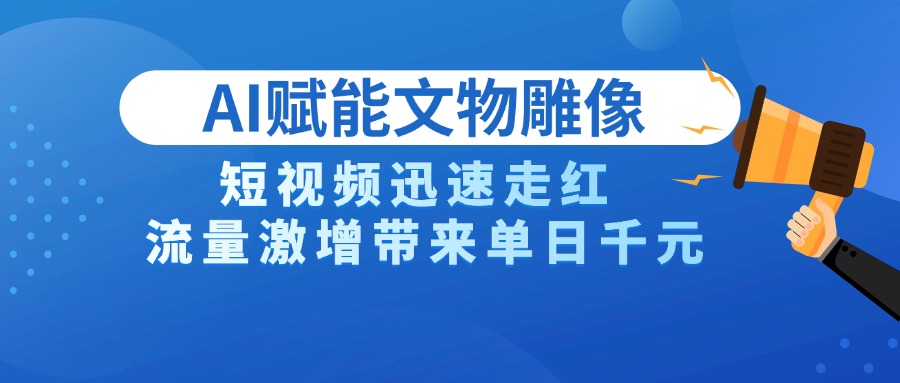 AI技术赋能文物雕像创作，短视频迅速走红，流量激增带来单日千元-资源智库