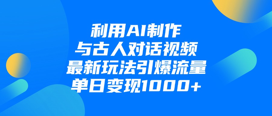利用AI制作与古人对话的视频，最新玩法引爆流量，单日变现1000+-资源智库