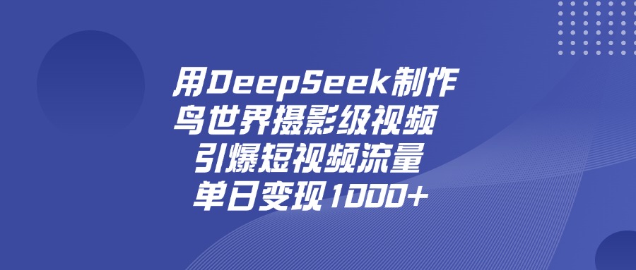 用DeepSeek，制作鸟世界摄影级视频，引爆短视频流量，单日变现1000+-资源智库