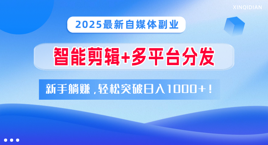 2025最新自媒体副业!智能剪辑+多平台分发,新手躺赚,轻松突破日入1000+!-资源智库