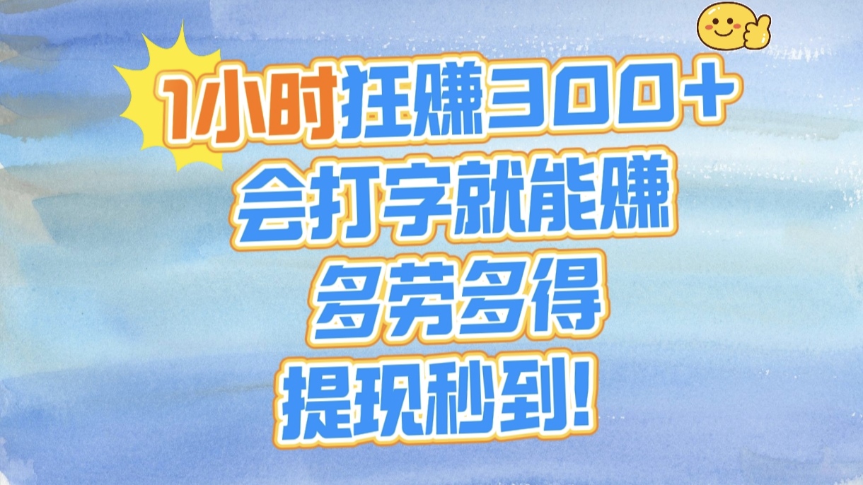 1小时狂赚300+，会打字就能赚，多劳多得，提现秒到！-资源智库