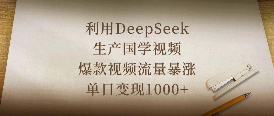 利用DeepSeek生产国学视频，爆款视频流量暴涨，单日变现1000+-资源智库