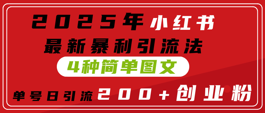 2025年小红书最新暴利引流法，4种简单图文，单号日引流200+创业粉(附无脑抄模板）-资源智库