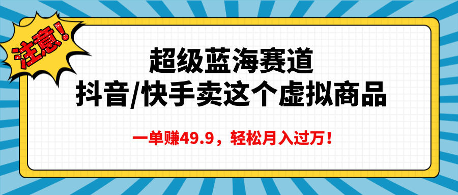 超级蓝海赛道，抖音快手卖这个虚拟商品，一单赚49.9，轻松月入过万-资源智库