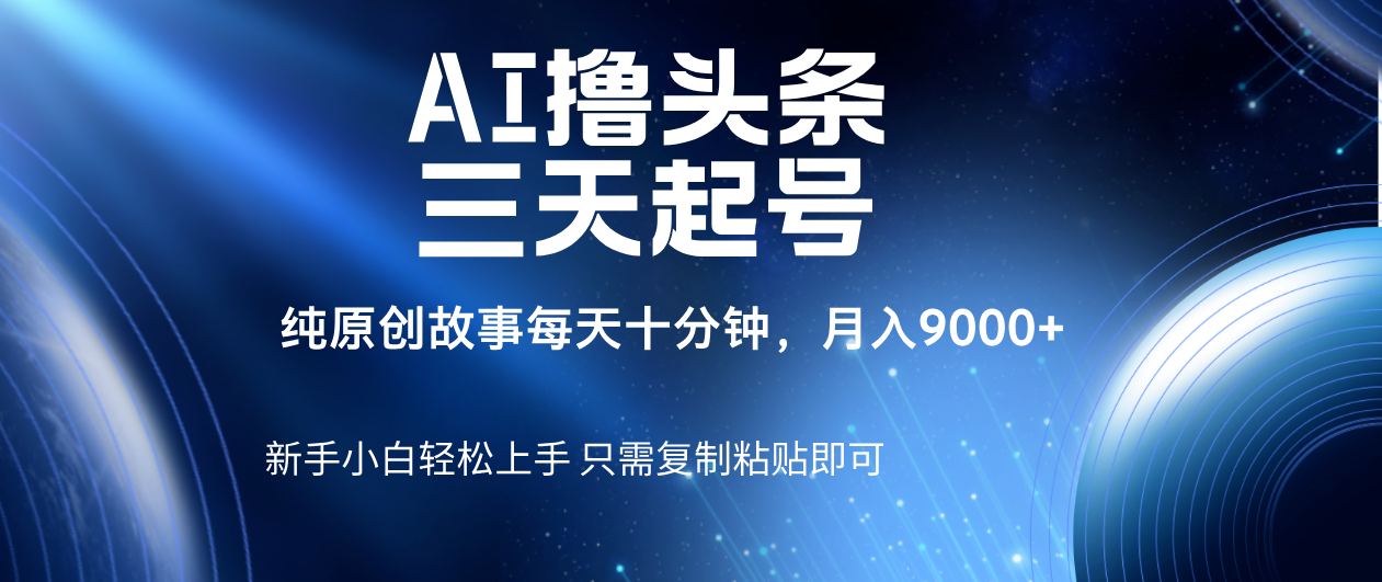 AI撸头条三天起号，纯原创情感故事，每天10分钟月入9000＋-资源智库