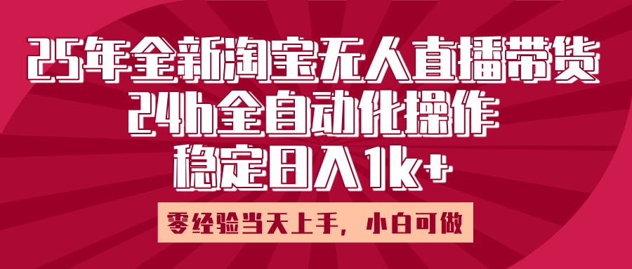 25年全新淘宝无人直播，全自动化操作，零经验当天上手，日入1k+-资源智库