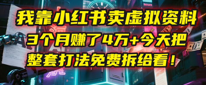 我靠“小红书卖虚拟资料”，3个月赚了4万+，今天把整套打法免费拆给你看！-资源智库