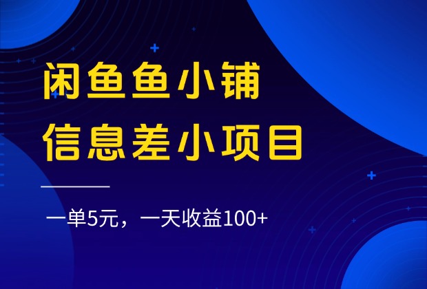 闲鱼鱼小铺信息差小项目，一单5元，一天收益100+-资源智库