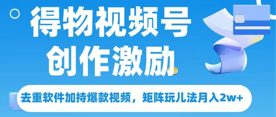 得物视频号创作者激励，去重软件加持爆款视频，矩阵玩儿法月入 2w➕-资源智库