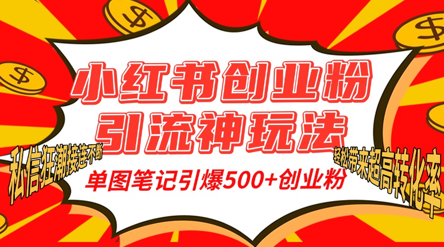 小红书创业粉引流神玩法，单图笔记引爆500+精准创业粉丝，私信狂潮接连不断，单条笔记轻松带来超高转化率！-资源智库