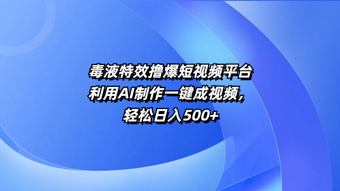 毒液特效撸爆短视频平台，利用AI制作一键成视频，轻松日入500+-资源智库