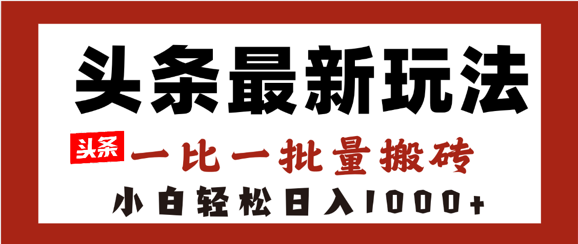头条最新玩法，一比一批量搬砖，小白轻松日入1000+-资源智库