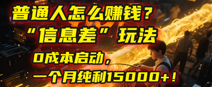 普通人怎么赚钱？| 2025年马哥揭秘“信息差”玩法：0成本启动，一个月纯利15000+！-资源智库