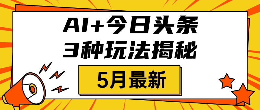 AI+今日头条三种玩法揭秘，2025年5月最新，照搬流程次日见收益-资源智库