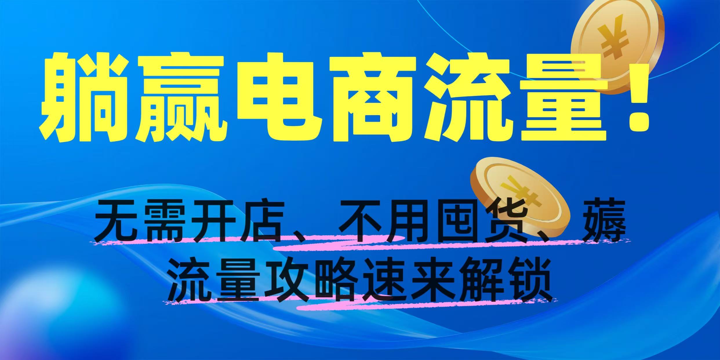 躺赢电商流量！无需开店、不用囤货，薅流量攻略速来解锁-资源智库