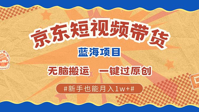 京东短视频带货 2025新风口 批量搬运 单号月入过万 上不封顶-资源智库