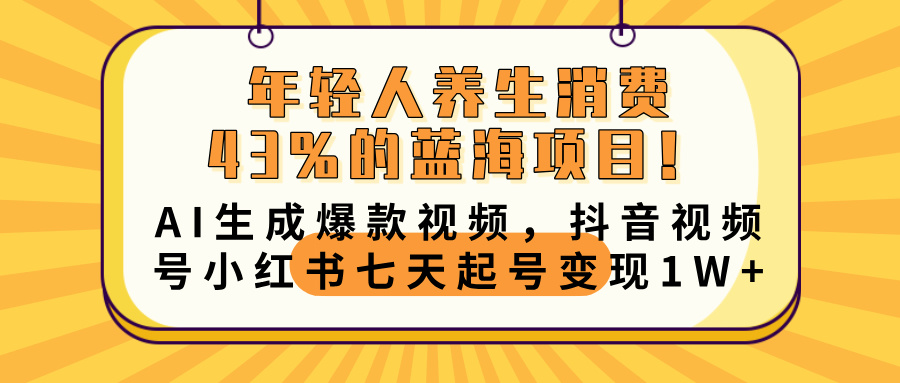 年轻人养生消费43%的蓝海项目！AI生成爆款视频，抖音视频号小红书七天起号变现10000+-资源智库